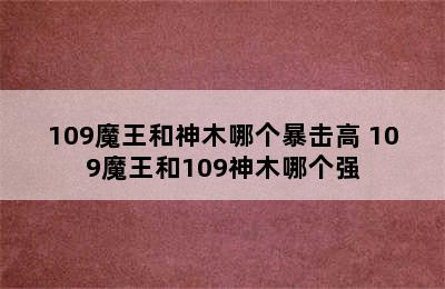 109魔王和神木哪个暴击高 109魔王和109神木哪个强